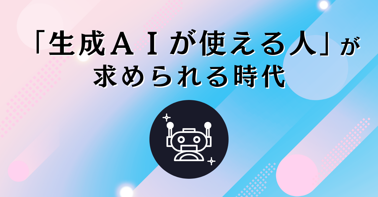 「生成AIが使える人」が求められる時代へ