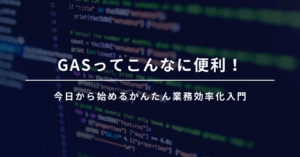 GASってこんなに便利！今日から始めるかんたん業務効率化入門