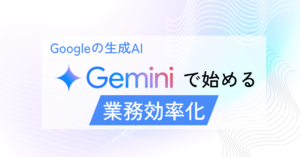 Googleの生成AI「Gemini」 で始める業務効率化