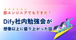 非エンジニアでもできた！Dify社内勉強会が想像以上に盛り上がった話